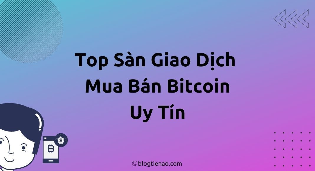 6 Sàn mua bán giao dịch Bitcoin hàng đầu tại Việt Nam và Thế Giới